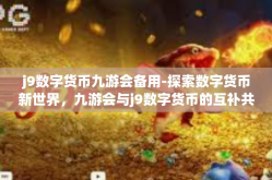 j9数字货币九游会备用-探索数字货币新世界，九游会与j9数字货币的互补共生-j9数字货币九游会备用