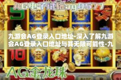 九游会AG登录入口地址-深入了解九游会AG登录入口地址与其无限可能性-九游会AG登录入口地址