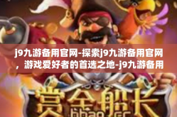j9九游备用官网-探索j9九游备用官网，游戏爱好者的首选之地-j9九游备用官网