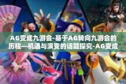 AG变成九游会-基于AG转向九游会的历程—机遇与演变的话题探究-AG变成九游会