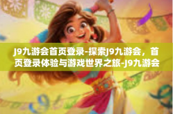 J9九游会首页登录-探索J9九游会，首页登录体验与游戏世界之旅-J9九游会首页登录