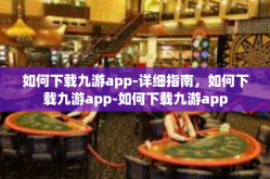 如何下载九游app-详细指南，如何下载九游app-如何下载九游app