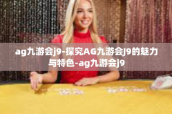 ag九游会j9-探究AG九游会J9的魅力与特色-ag九游会j9