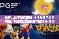 神行九歌手游官网版-神行九歌手游官网版，探索奇幻音乐世界的旅程-神行九歌手游官网版