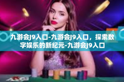 九游会J9入口-九游会J9入口，探索数字娱乐的新纪元-九游会J9入口