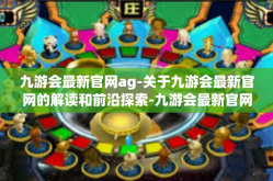 九游会最新官网ag-关于九游会最新官网的解读和前沿探索-九游会最新官网ag