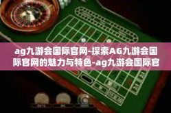 ag九游会国际官网-探索AG九游会国际官网的魅力与特色-ag九游会国际官网