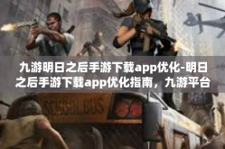 九游明日之后手游下载app优化-明日之后手游下载app优化指南，九游平台体验升级-九游明日之后手游下载app优化