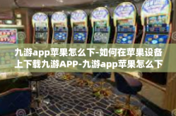 九游app苹果怎么下-如何在苹果设备上下载九游APP-九游app苹果怎么下