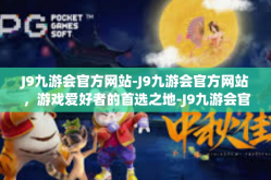 J9九游会官方网站-J9九游会官方网站，游戏爱好者的首选之地-J9九游会官方网站