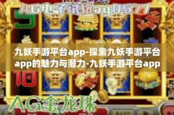 九妖手游平台app-探索九妖手游平台app的魅力与潜力-九妖手游平台app