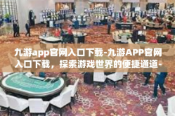 九游app官网入口下载-九游APP官网入口下载，探索游戏世界的便捷通道-九游app官网入口下载