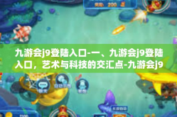 九游会j9登陆入口-一、九游会j9登陆入口，艺术与科技的交汇点-九游会j9登陆入口