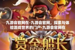 九游会官网在-九游会官网，探索与体验游戏世界的门户-九游会官网在