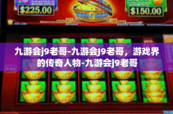 九游会j9老哥-九游会J9老哥，游戏界的传奇人物-九游会j9老哥