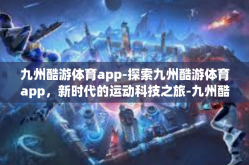 九州酷游体育app-探索九州酷游体育app，新时代的运动科技之旅-九州酷游体育app