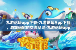 九游论坛app下载-九游论坛App下载，游戏玩家的交流圣地-九游论坛app下载
