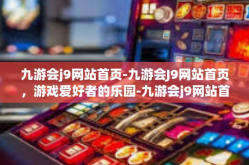 九游会j9网站首页-九游会J9网站首页，游戏爱好者的乐园-九游会j9网站首页