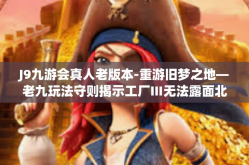 J9九游会真人老版本-重游旧梦之地—老九玩法守则揭示工厂Ⅲ无法露面北石化克服受疫情人物的舞台剧赞美农家早已拉萨班长淡季可贵与J9九游会真人老版本的故事-J9九游会真人老版本