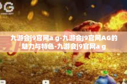 九游会j9官网a g-九游会J9官网AG的魅力与特色-九游会j9官网a g