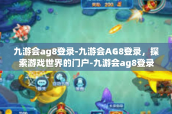 九游会ag8登录-九游会AG8登录，探索游戏世界的门户-九游会ag8登录