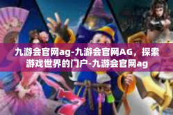 九游会官网ag-九游会官网AG，探索游戏世界的门户-九游会官网ag