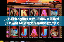 j9九游会ag旗舰大厅-璀璨珠宝聚集地 J9九游会AG旗舰大厅探寻体验分享之旅-j9九游会ag旗舰大厅