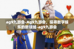 ag9九游会-Ag9九游会，探寻数字娱乐的新领域-ag9九游会
