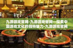 九游游戏官网-九游游戏官网—探索中国游戏文化的独特魅力-九游游戏官网