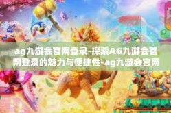 ag九游会官网登录-探索AG九游会官网登录的魅力与便捷性-ag九游会官网登录