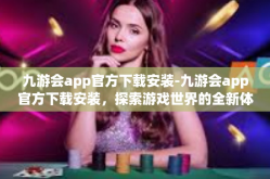 九游会app官方下载安装-九游会app官方下载安装，探索游戏世界的全新体验-九游会app官方下载安装