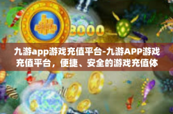 九游app游戏充值平台-九游APP游戏充值平台，便捷、安全的游戏充值体验-九游app游戏充值平台