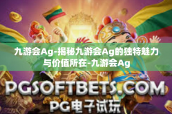 九游会Ag-揭秘九游会Ag的独特魅力与价值所在-九游会Ag