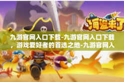 九游官网入口下载-九游官网入口下载，游戏爱好者的首选之地-九游官网入口下载
