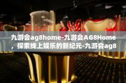 九游会ag8home-九游会AG8Home，探索线上娱乐的新纪元-九游会ag8home