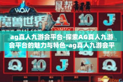 ag真人九游会平台-探索AG真人九游会平台的魅力与特色-ag真人九游会平台