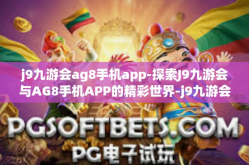 j9九游会ag8手机app-探索J9九游会与AG8手机APP的精彩世界-j9九游会ag8手机app