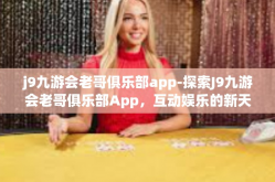 j9九游会老哥俱乐部app-探索J9九游会老哥俱乐部App，互动娱乐的新天地-j9九游会老哥俱乐部app