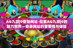 AG九游j9登陆网址-探索AG九游j9的魅力世界—登录网址的重要性与体验分享-AG九游j9登陆网址