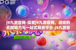 j9九游官网-探索j9九游官网，游戏的无限魅力与一站式服务平台-j9九游官网