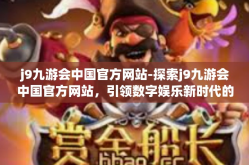 j9九游会中国官方网站-探索j9九游会中国官方网站，引领数字娱乐新时代的先锋-j9九游会中国官方网站