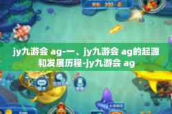 jy九游会 ag-一、jy九游会 ag的起源和发展历程-jy九游会 ag