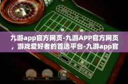 九游app官方网页-九游APP官方网页，游戏爱好者的首选平台-九游app官方网页
