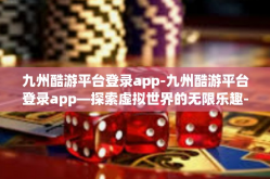 九州酷游平台登录app-九州酷游平台登录app—探索虚拟世界的无限乐趣-九州酷游平台登录app