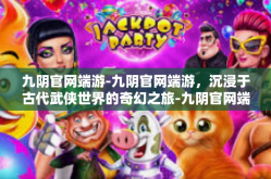 九阴官网端游-九阴官网端游，沉浸于古代武侠世界的奇幻之旅-九阴官网端游