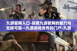 九游官网入口-探索九游官网的魅力与无限可能—九游游戏世界的门户-九游官网入口