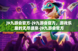j9九游会官方-j9九游会官方，游戏乐趣的无尽源泉-j9九游会官方
