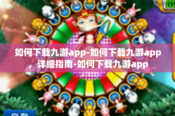 如何下载九游app-如何下载九游app，详细指南-如何下载九游app