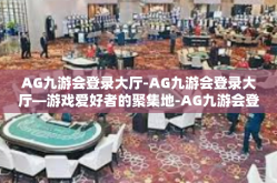 AG九游会登录大厅-AG九游会登录大厅—游戏爱好者的聚集地-AG九游会登录大厅
