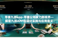 苹果九游app-苹果公司发力新视界—解密九游APP在设计实践与应用意义中引领的革新风潮-苹果九游app